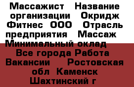 Массажист › Название организации ­ Окридж Фитнес, ООО › Отрасль предприятия ­ Массаж › Минимальный оклад ­ 1 - Все города Работа » Вакансии   . Ростовская обл.,Каменск-Шахтинский г.